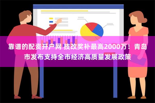 靠谱的配资开户网 技改奖补最高2000万！青岛市发布支持全市经济高质量发展政策