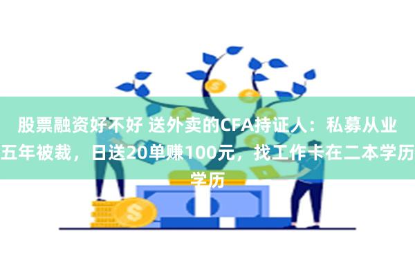 股票融资好不好 送外卖的CFA持证人：私募从业五年被裁，日送20单赚100元，找工作卡在二本学历