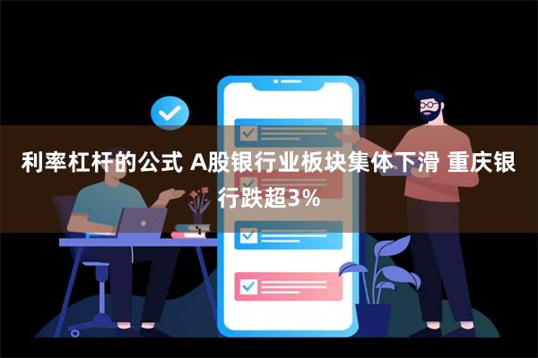 利率杠杆的公式 A股银行业板块集体下滑 重庆银行跌超3%