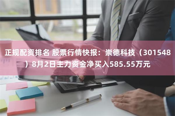 正规配资排名 股票行情快报：崇德科技（301548）8月2日主力资金净买入585.55万元