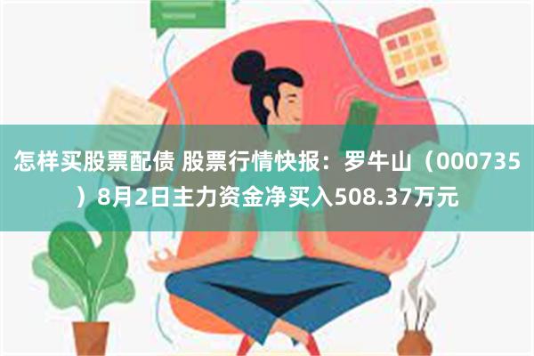 怎样买股票配债 股票行情快报：罗牛山（000735）8月2日主力资金净买入508.37万元