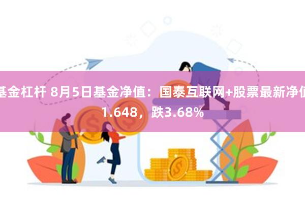 基金杠杆 8月5日基金净值：国泰互联网+股票最新净值1.648，跌3.68%