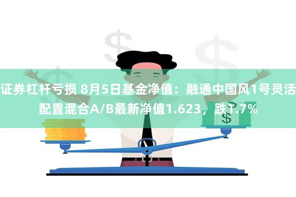 证券杠杆亏损 8月5日基金净值：融通中国风1号灵活配置混合A/B最新净值1.623，跌1.7%