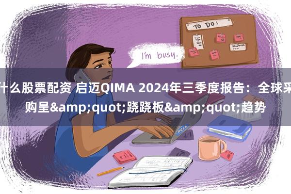 什么股票配资 启迈QIMA 2024年三季度报告：全球采购呈&quot;跷跷板&quot;趋势