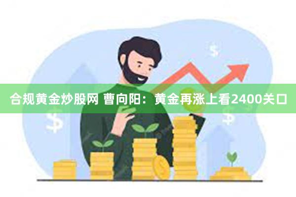 合规黄金炒股网 曹向阳：黄金再涨上看2400关口