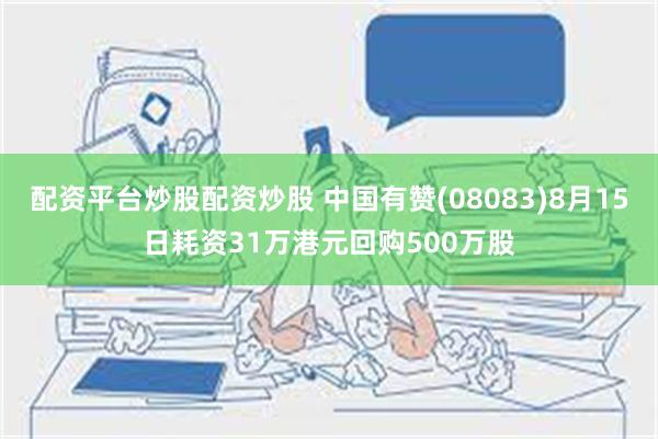 配资平台炒股配资炒股 中国有赞(08083)8月15日耗资31万港元回购500万股