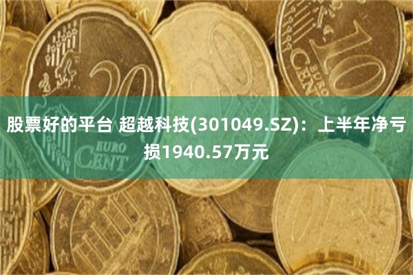 股票好的平台 超越科技(301049.SZ)：上半年净亏损1940.57万元