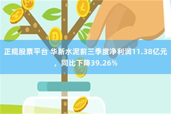 正规股票平台 华新水泥前三季度净利润11.38亿元，同比下降39.26%