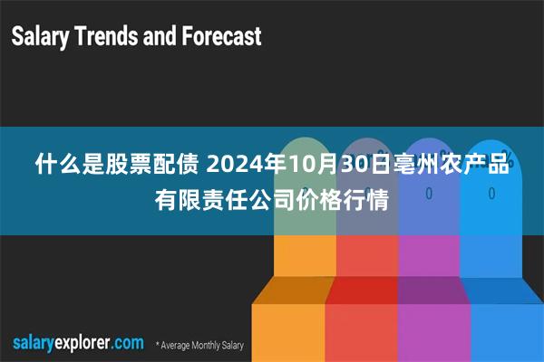 什么是股票配债 2024年10月30日亳州农产品有限责任公司价格行情