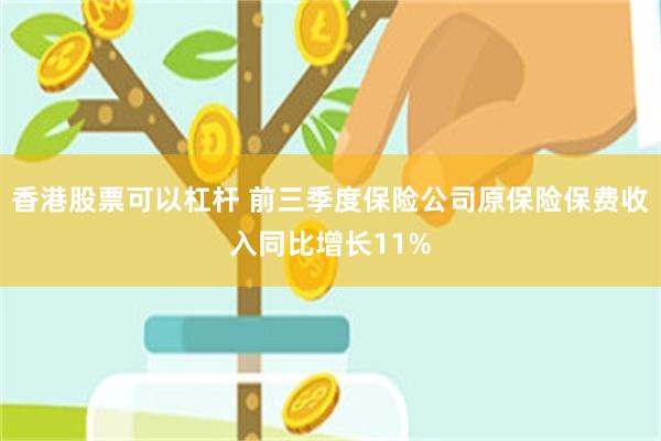 香港股票可以杠杆 前三季度保险公司原保险保费收入同比增长11%