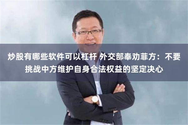 炒股有哪些软件可以杠杆 外交部奉劝菲方：不要挑战中方维护自身合法权益的坚定决心