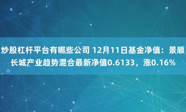 炒股杠杆平台有哪些公司 12月11日基金净值：景顺长城产业趋势混合最新净值0.6133，涨0.16%