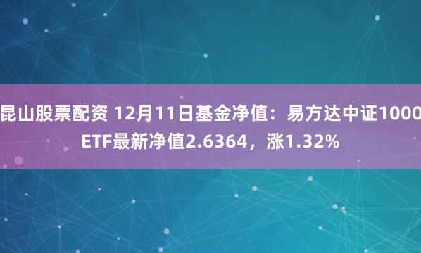 昆山股票配资 12月11日基金净值：易方达中证1000ETF最新净值2.6364，涨1.32%