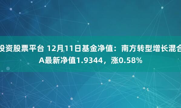 投资股票平台 12月11日基金净值：南方转型增长混合A最新净值1.9344，涨0.58%