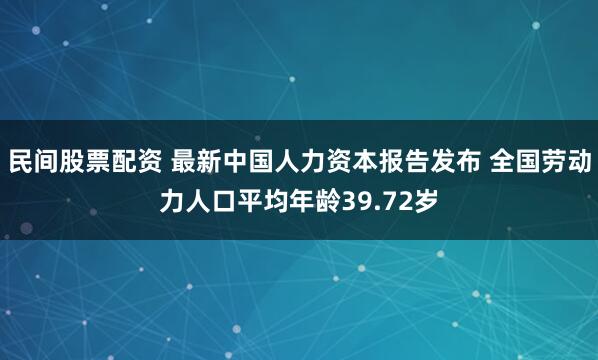 民间股票配资 最新中国人力资本报告发布 全国劳动力人口平均年龄39.72岁