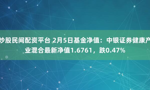 炒股民间配资平台 2月5日基金净值：中银证券健康产业混合最新净值1.6761，跌0.47%