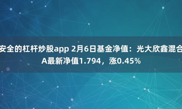 安全的杠杆炒股app 2月6日基金净值：光大欣鑫混合A最新净值1.794，涨0.45%