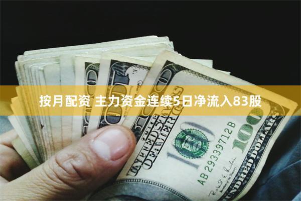 按月配资 主力资金连续5日净流入83股