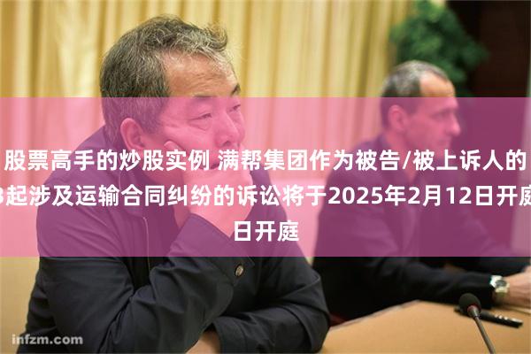 股票高手的炒股实例 满帮集团作为被告/被上诉人的3起涉及运输合同纠纷的诉讼将于2025年2月12日开庭