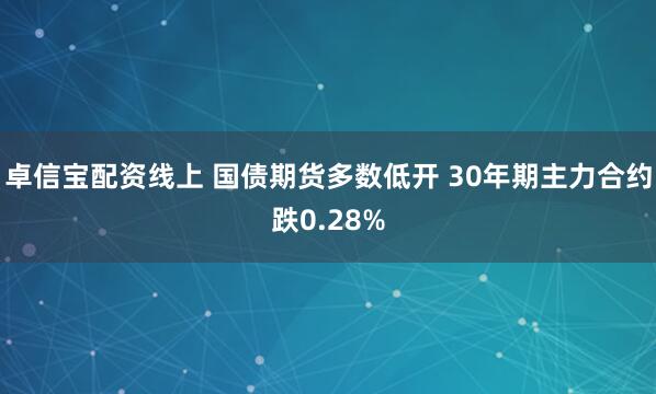 卓信宝配资线上 国债期货多数低开 30年期主力合约跌0.28%