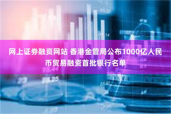 网上证劵融资网站 香港金管局公布1000亿人民币贸易融资首批银行名单