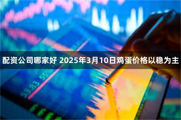 配资公司哪家好 2025年3月10日鸡蛋价格以稳为主