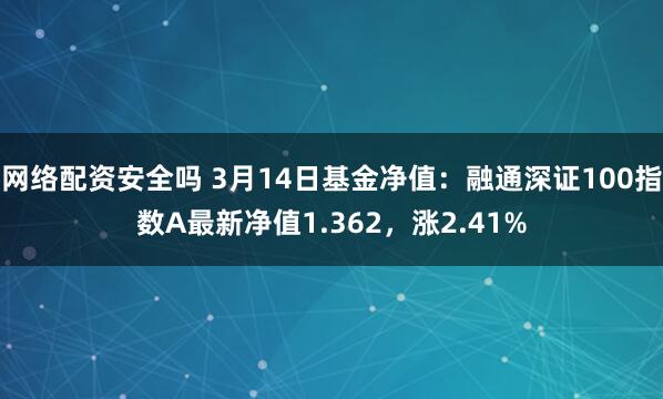 网络配资安全吗 3月14日基金净值：融通深证100指数A最新净值1.362，涨2.41%