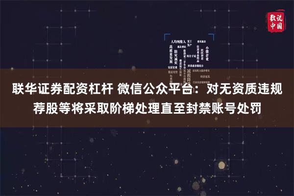 联华证券配资杠杆 微信公众平台：对无资质违规荐股等将采取阶梯处理直至封禁账号处罚