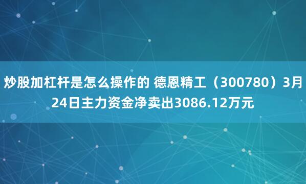 炒股加杠杆是怎么操作的 德恩精工（300780）3月24日主