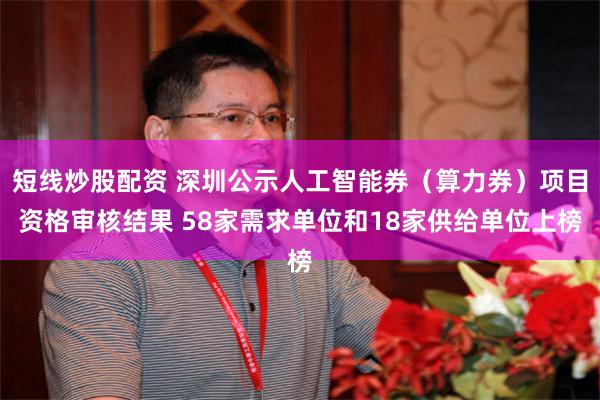 短线炒股配资 深圳公示人工智能券（算力券）项目资格审核结果 